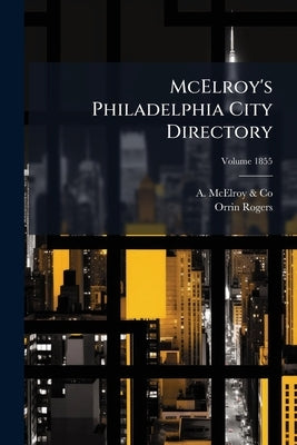 McElroy's Philadelphia City Directory; Volume 1855 by A. McElroy &. Co