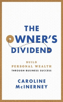 The Owner's Dividend: Build Personal Wealth through Business Success by McInerney, Caroline
