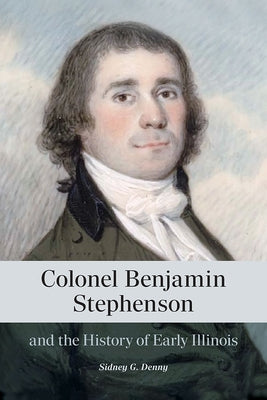 Colonel Benjamin Stephenson and the History of Early Illinois by Denny, Sidney G.