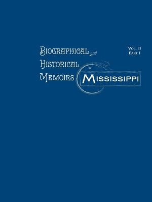 Biographical and Historical Memoirs of Mississippi: Volume II, Part I by Firebird Press
