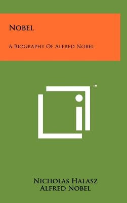 Nobel: A Biography Of Alfred Nobel by Halasz, Nicholas