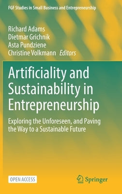 Artificiality and Sustainability in Entrepreneurship: Exploring the Unforeseen, and Paving the Way to a Sustainable Future by Adams, Richard
