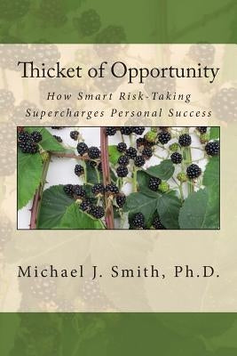 Thicket of Opportunity: How Smart Risk-Taking Supercharges Personal Success by Smith Ph. D., Michael J.