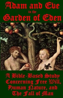 Adam and Eve in the Garden of Eden: A Bible-Based Study Concerning Free Will, Human Nature, and the Fall of Man by Ballmann, J.