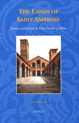 The Lands of Saint Ambrose: Monks and Society in Early Medieval Milan by Balzaretti, Ross