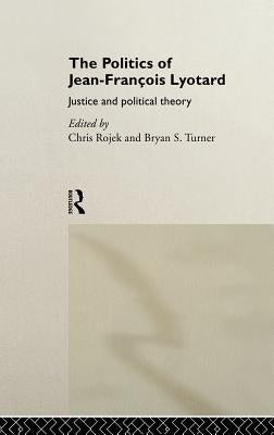 The Politics of Jean-Francois Lyotard: Justice and Political Theory by Rojek, Chris
