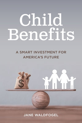 Child Benefits: The Smart Investment for America's Future by Waldfogel, Jane