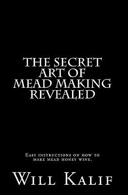 The Secret Art of Mead Making Revealed by Kalif, Will