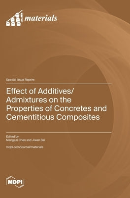 Effect of Additives/Admixtures on the Properties of Concretes and Cementitious Composites by Chen, Mengjun
