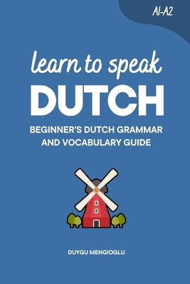 Learn to Speak Dutch: Beginner's Dutch Grammar and Vocabulary Guide by Mengioglu, Duygu