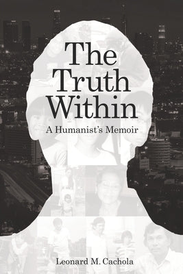 The Truth Within: A Humanist's Memoir by Cachola, Leonard M.