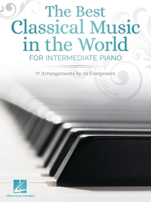 The Best Classical Music in the World for Intermediate Piano: 77 Arrangements by 34 Composers by Hal Leonard Corp