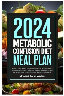 Metabolic Confusion Diet Meal Plan: Unlock your body's fat-burning potential with an 8-week Healthy Meal Plan! This guide features delicious recipes f by Walker, Vincent John