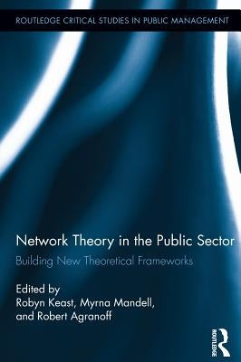 Network Theory in the Public Sector: Building New Theoretical Frameworks by Keast, Robyn