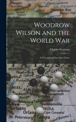Woodrow Wilson and the World War: A Chronicle of Our Own Times by Seymour, Charles