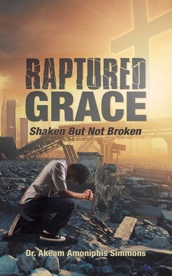 Raptured Grace: Shaken But Not Broken by Simmons, Akeam Amoniphis