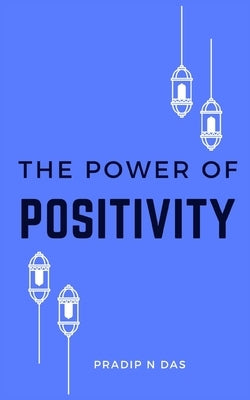The Path to Positivity: Overcoming Negativity and Embracing Happiness by Das, Pradip N.