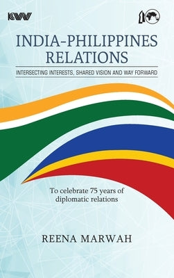INDIA-PHILIPPINES RELATIONS Intersecting Interests, Shared Vision and Way Forward To celebrate 75 years of diplomatic relations by Marwah, Reena