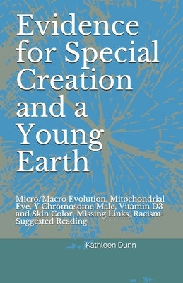 Evidence for Special Creation and a Young Earth: Micro/Macro Evolution, Mitochondrial Eve, Y Chromosome Male, Vitamin D3 and Skin Color, Missing Links by Dunn, Kathleen