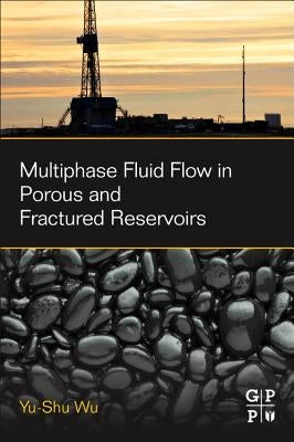 Multiphase Fluid Flow in Porous and Fractured Reservoirs by Wu, Yu-Shu
