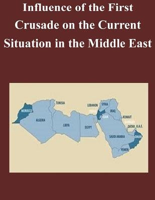 Influence of the First Crusade on the Current Situation in the Middle East by U. S. Army Command and General Staff Col