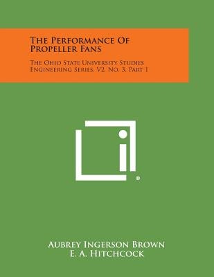 The Performance of Propeller Fans: The Ohio State University Studies Engineering Series, V2, No. 3, Part 1 by Brown, Aubrey Ingerson