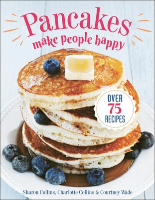 Pancakes Make People Happy: Over 75 Recipes by Collins, Sharon