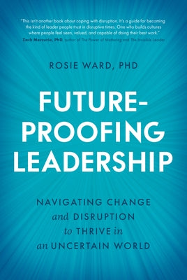 Future-Proofing Leadership: Navigating Change and Disruption to Thrive in an Uncertain World by Ward Phd, Rosie