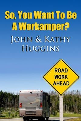 So, You Want to be a Workamper by Huggins, Kathy