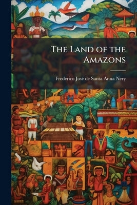 The Land of the Amazons by Santa-Anna Nery, Frederico José de