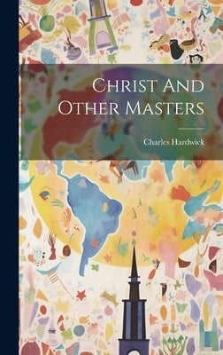 Christ And Other Masters by Hardwick, Charles