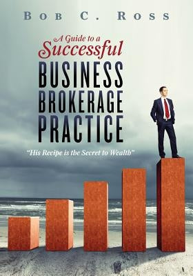 A Guide to a Successful Business Brokerage Practice by Ross, Bob C.