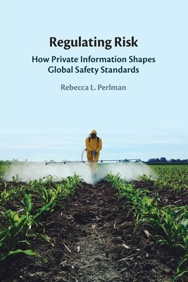 Regulating Risk: How Private Information Shapes Global Safety Standards by Perlman, Rebecca L.