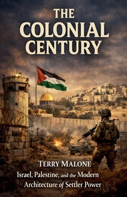 The Colonial Century: Israel, Palestine, and the Modern Architecture of Settler Power by Malone, Terry