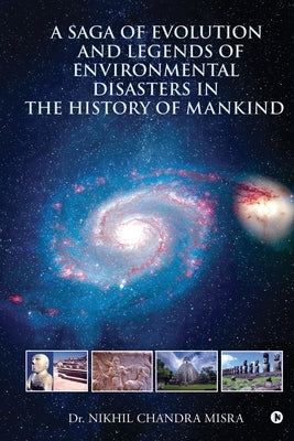 A Saga of Evolution and Legends of Environmental Disasters in the History of Mankind by Dr Nikhil Chandra Misra
