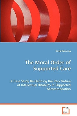 The Moral Order of Supported Care by Wareing, David