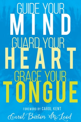 Guide Your Mind, Guard Your Heart, Grace Your Tongue by McLeod, Carol Burton