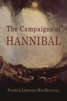 The Campaigns of Hannibal: Arranged and Critically Considered by Macdougall, Patrick Leonard