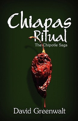 Chiapas Ritual: The Chipotle Saga by Greenwalt, David