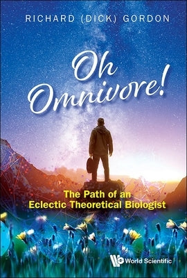 Oh Omnivore!: The Path of an Eclectic Theoretical Biologist by Gordon Richard (Dick)