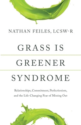 Grass Is Greener Syndrome: Relationships, Commitment, Perfectionism, and the Life-Changing Fear of Missing Out by Feiles Lcsw-R, Nathan