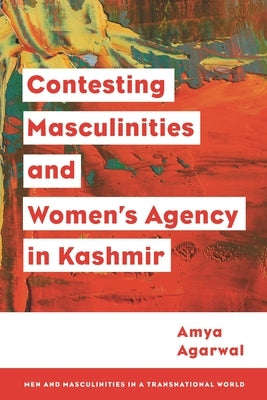 Contesting Masculinities and Women's Agency in Kashmir by Agarwal, Amya