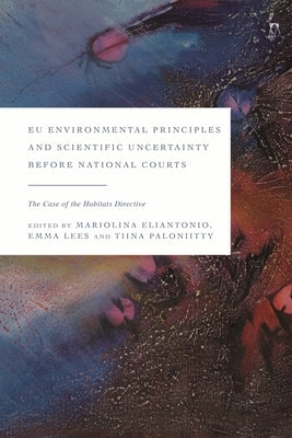 Eu Environmental Principles and Scientific Uncertainty Before National Courts: The Case of the Habitats Directive by Eliantonio, Mariolina