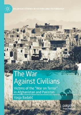 The War Against Civilians: Victims of the "War on Terror" in Afghanistan and Pakistan by Badalič, Vasja