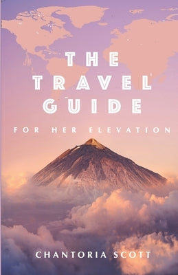 The Travel Guide for Her Elevation by Scott, Chantoria