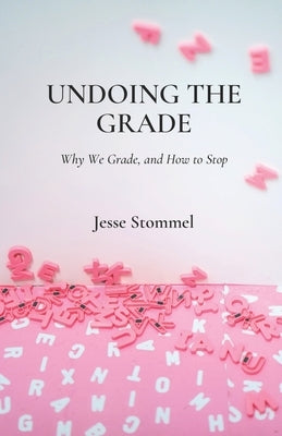 Undoing the Grade: Why We Grade, and How to Stop by Burtis, Martha