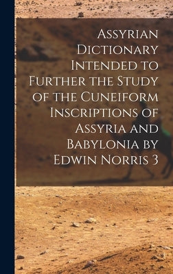 Assyrian Dictionary Intended to Further the Study of the Cuneiform Inscriptions of Assyria and Babylonia by Edwin Norris 3 by Anonymous