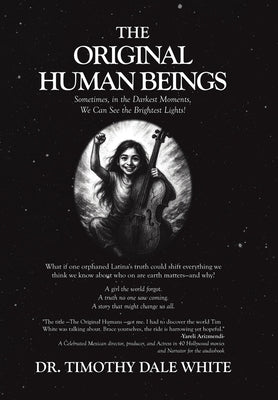 The Original Human Beings: Sometimes, in the Darkest Moments, We Can See the Brightest Lights! by White, Timothy Dale