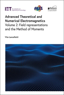 Advanced Theoretical and Numerical Electromagnetics: Field Representations and the Method of Moments by Lancellotti, Vito