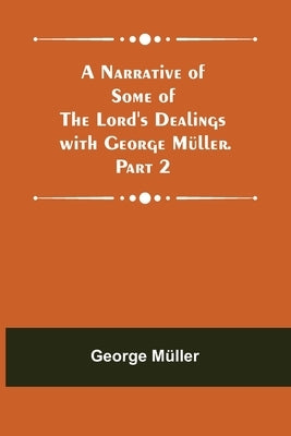 A Narrative of Some of the Lord's Dealings with George Müller. Part 2 by Müller, George